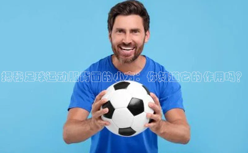 恒行6娱乐登录网页如流揭秘足球运动服背面的小方：你知道它的作用吗？