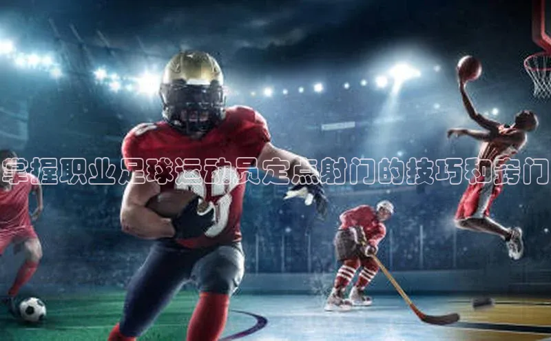 恒行6娱乐app官网百度Apollo掌握职业足球运动员定点射门的技巧和窍门
