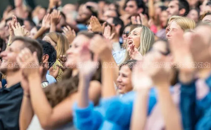 恒行6娱乐APP官网登录入口百度取证女生喜欢结实身材的足球运动员吗？身材结实的足球运动员对女生的吸引力
