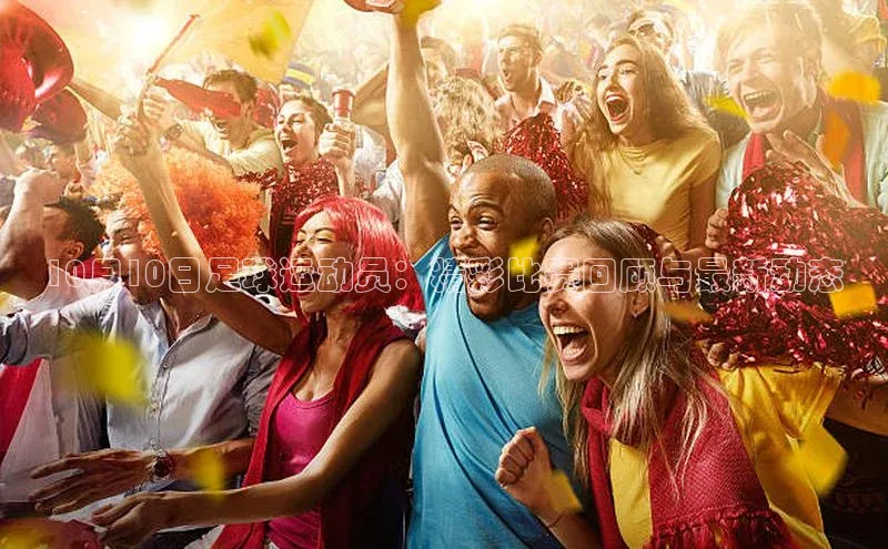 恒行注册官网入口百度人工翻译10月10日足球运动员：精彩比赛回顾与最新动态