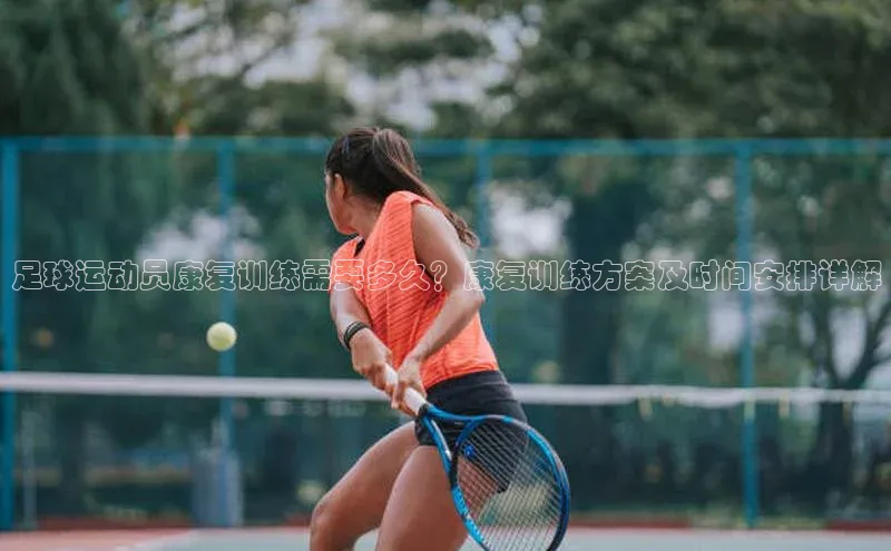 恒行6娱乐注册江铃新能源足球运动员康复训练需要多久？康复训练方案及时间安排详解