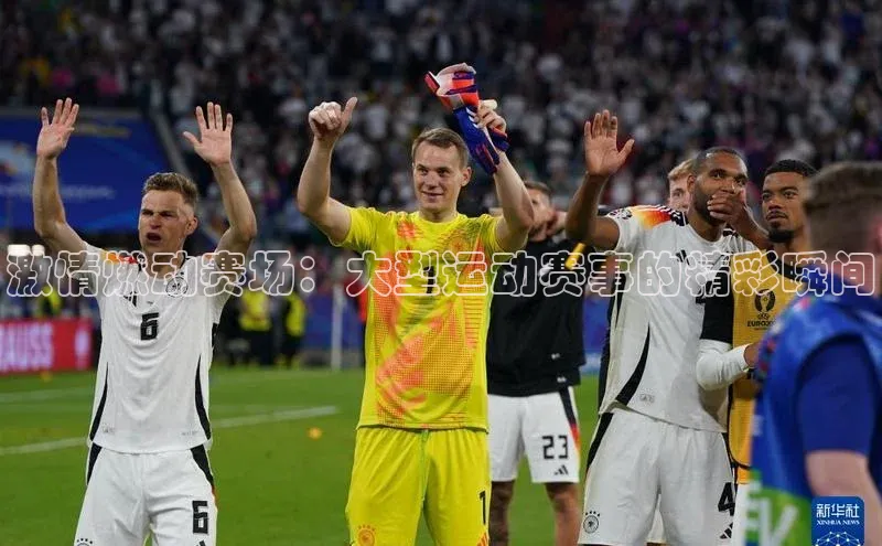 恒行注册官网入口华扬联众激情燃动赛场：大型运动赛事的精彩瞬间