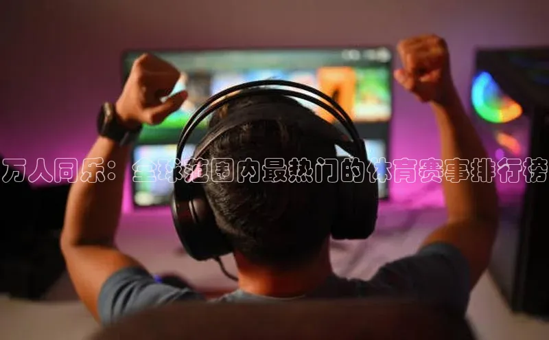 恒行6注册官网入口诸葛科技万人同乐：全球范围内最热门的体育赛事排行榜