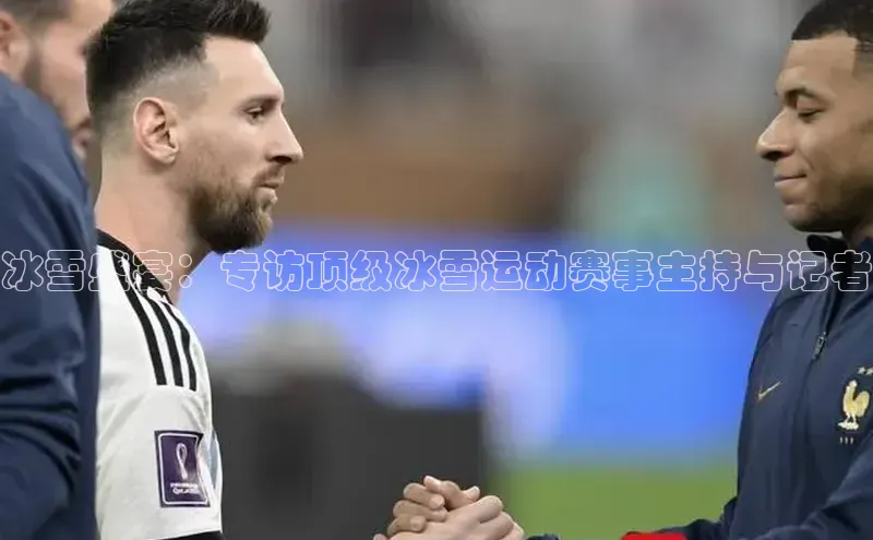 恒行6娱乐登录入口中文在线冰雪盛宴：专访顶级冰雪运动赛事主持与记者