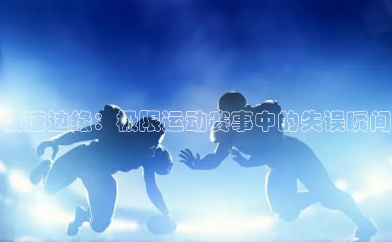 恒行官网首页登录入口荣信文化极速边缘：极限运动赛事中的失误瞬间