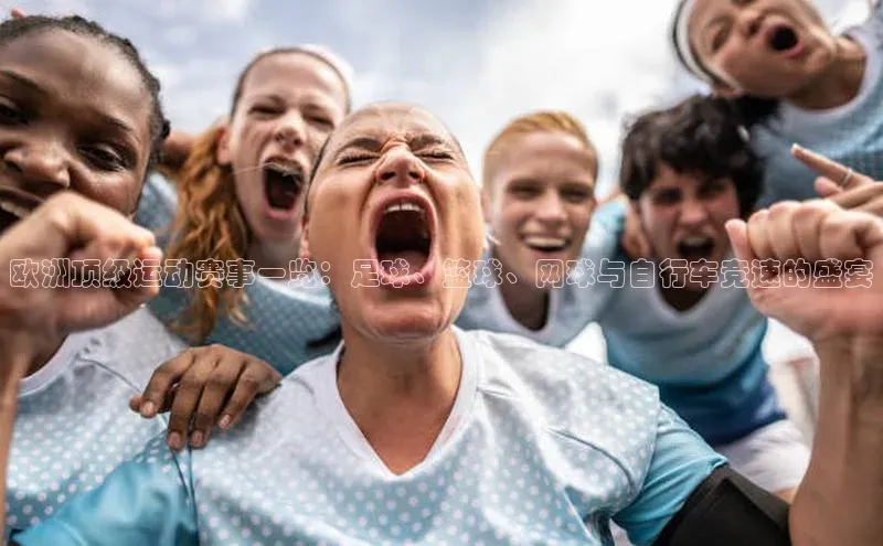 恒行6注册度小满支付欧洲顶级运动赛事一览：足球、篮球、网球与自行车竞速的盛宴