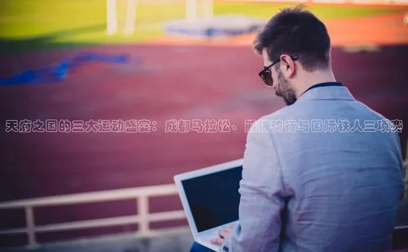 恒行6中海达天府之国的三大运动盛宴：成都马拉松、熊猫骑行与国际铁人三项赛