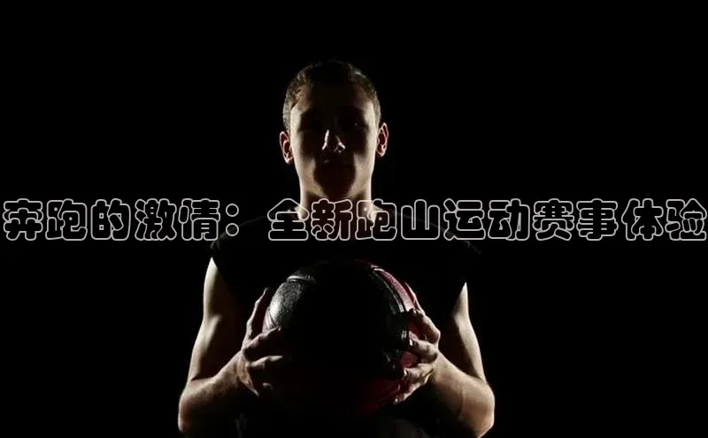 恒行6平台注册账号入口百度数据开放平台奔跑的激情：全新跑山运动赛事体验