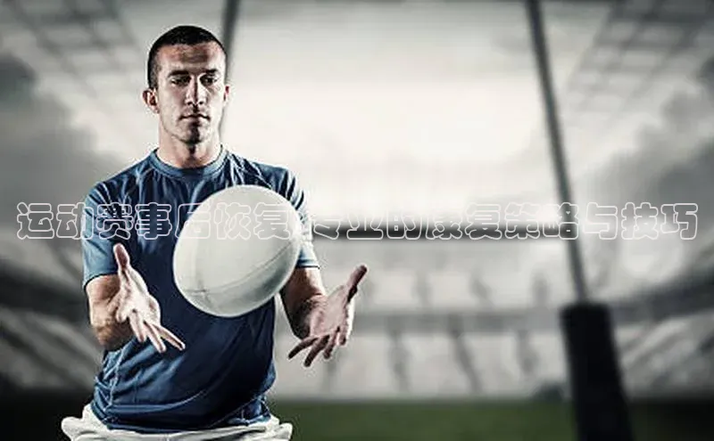 运动赛事后恢复:专业的康复策略与技巧