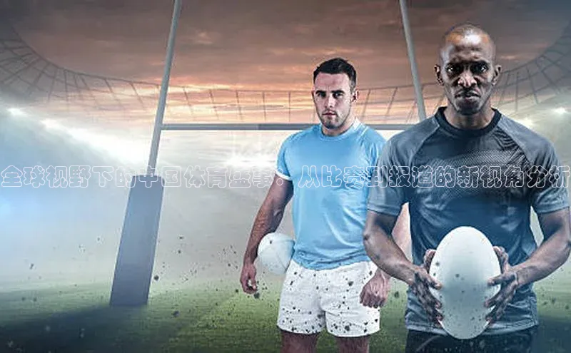 全球视野下的中国体育盛事：从比赛到报道的新视角分析