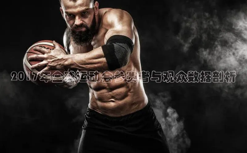 2017年全球运动会参赛者与观众数据剖析