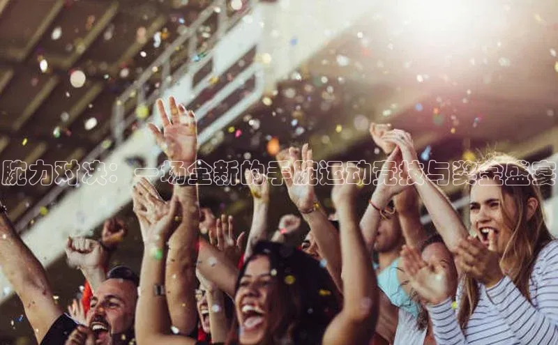 腕力对决：一场全新的手腕运动竞技与奖金盛宴