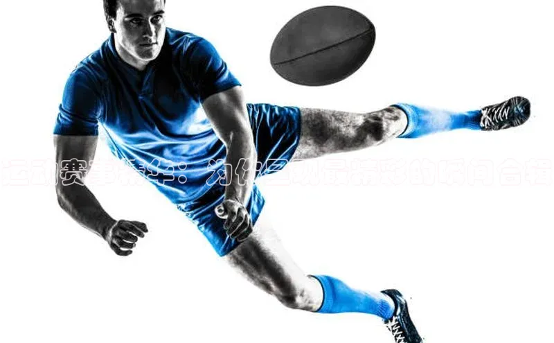 运动赛事精华：为你呈现最精彩的瞬间合辑