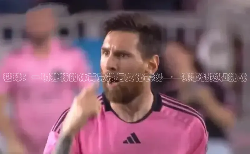 毽球：一项独特的体育竞技与文化表现——赛事概览和挑战