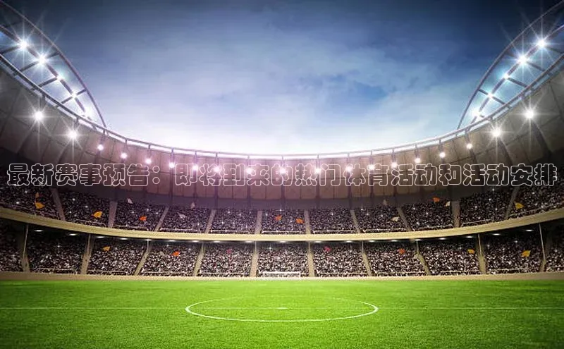 最新赛事预告：即将到来的热门体育活动和活动安排