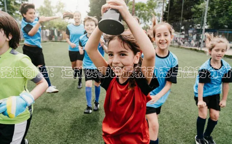 竞速前沿：运动赛事的最新动态与趋势分析