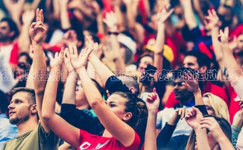 每日赛程新鲜出炉：每天都有赛事的运动世界