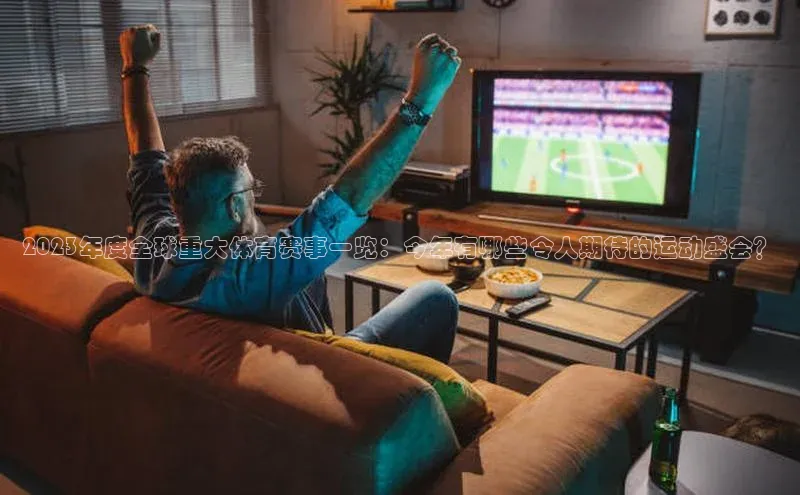 2023年度全球重大体育赛事一览：今年有哪些令人期待的运动盛会？