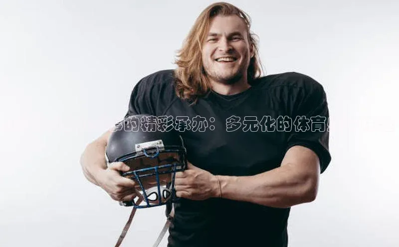 葫芦岛运动赛事的精彩承办：多元化的体育盛事体验