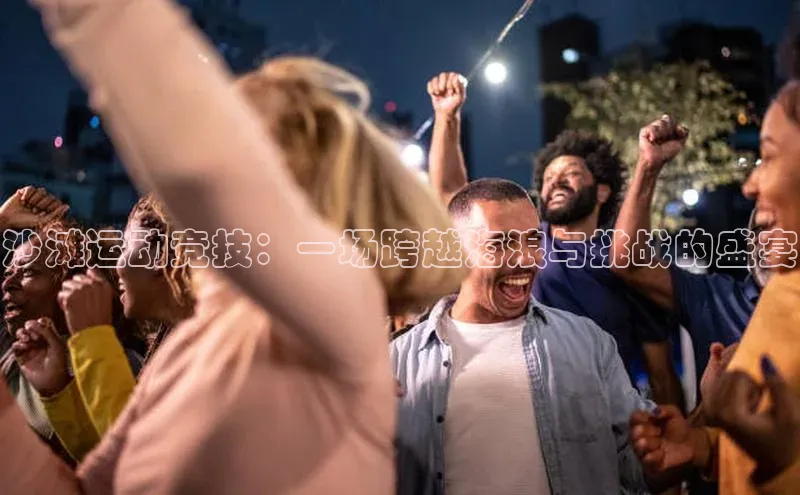 沙滩运动竞技：一场跨越海浪与挑战的盛宴