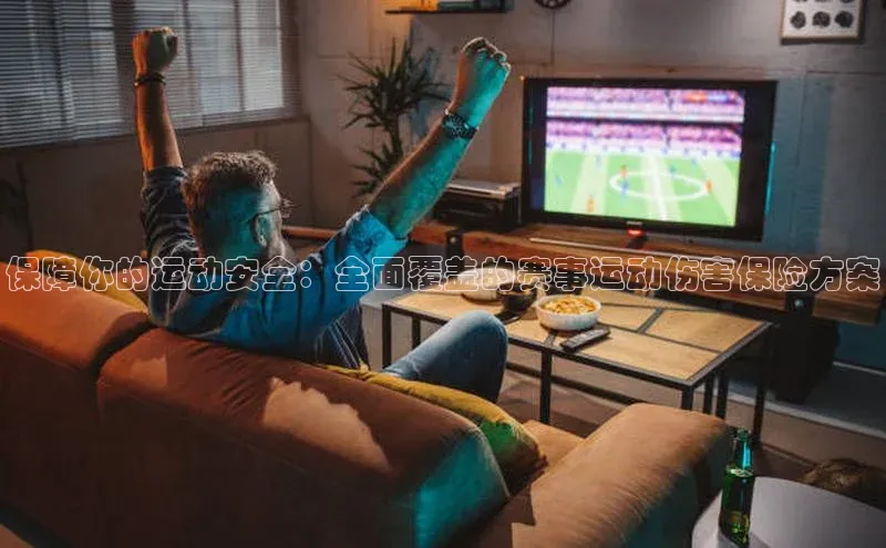 保障你的运动安全：全面覆盖的赛事运动伤害保险方案