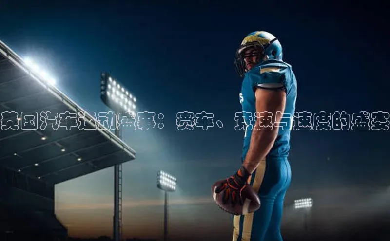 美国汽车运动盛事：赛车、竞速与速度的盛宴