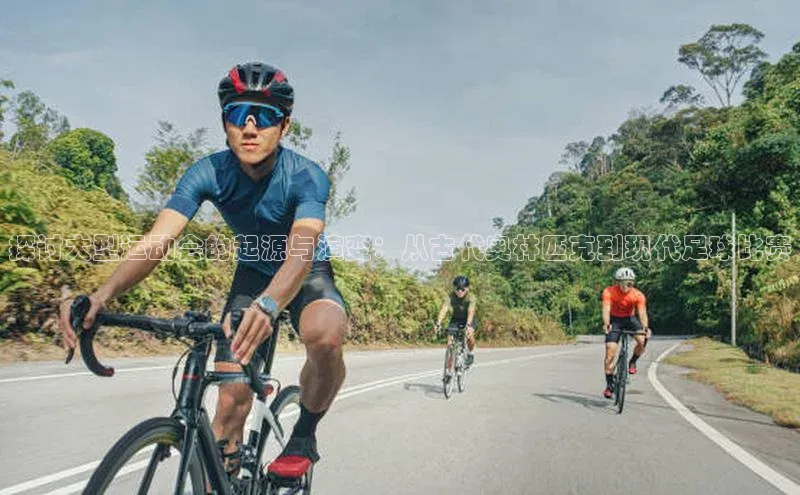 探讨大型运动会的起源与演变：从古代奥林匹克到现代足球比赛