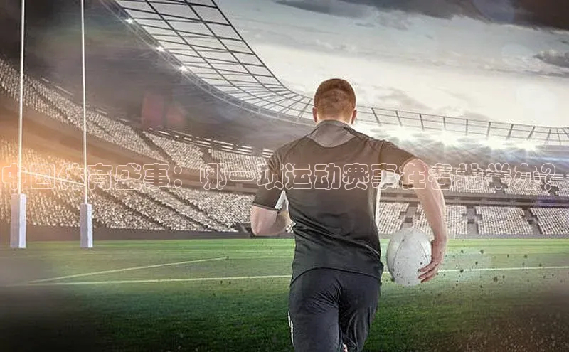 中国体育盛事：哪一项运动赛事在各地举办？