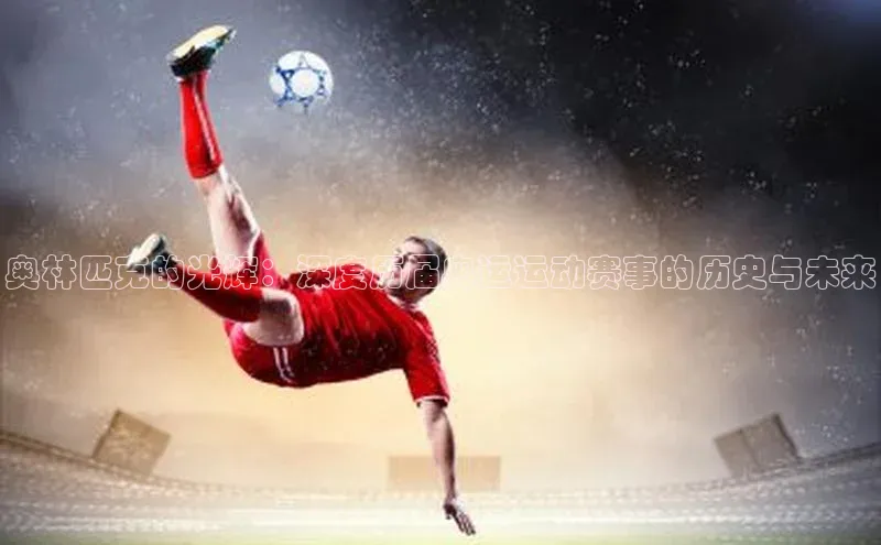 奥林匹克的光辉：深度历届奥运运动赛事的历史与未来