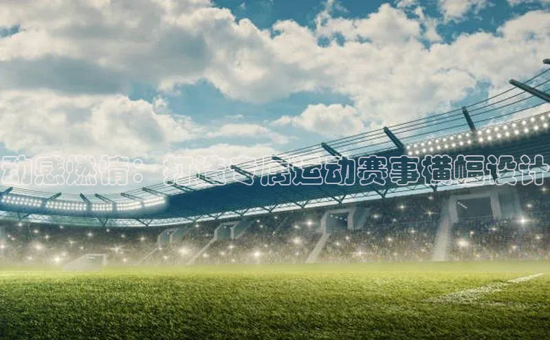 动感燃情：打造专属运动赛事横幅设计