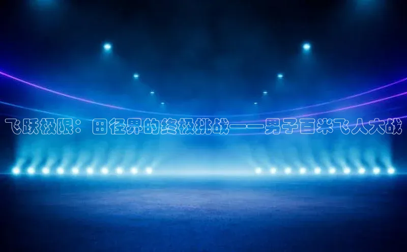 飞跃极限：田径界的终极挑战——男子百米飞人大战