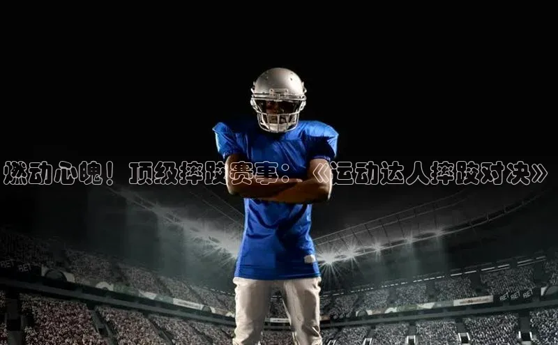 燃动心魄！顶级摔跤赛事：《运动达人摔跤对决》