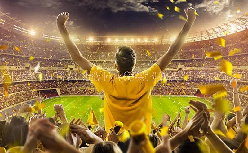 全民参与的盛宴：探讨国内新兴运动赛事的发展与影响