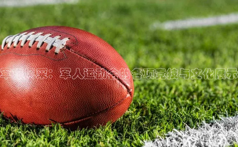 军旅风采：军人运动会的各项竞技与文化展示