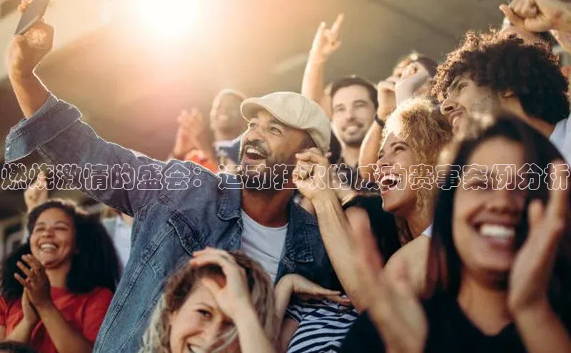 燃烧激情的盛会：运动狂欢的成功赛事案例分析