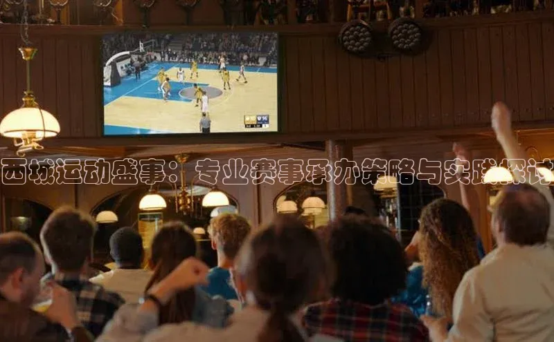 西城运动盛事：专业赛事承办策略与实践探讨