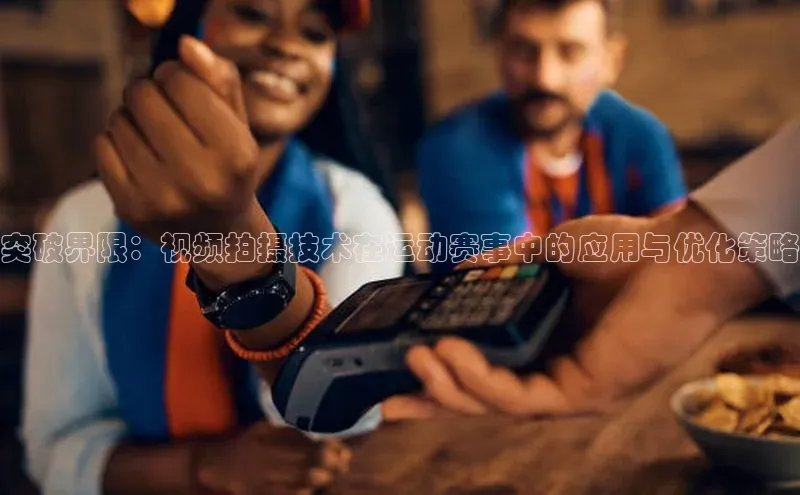 突破界限：视频拍摄技术在运动赛事中的应用与优化策略