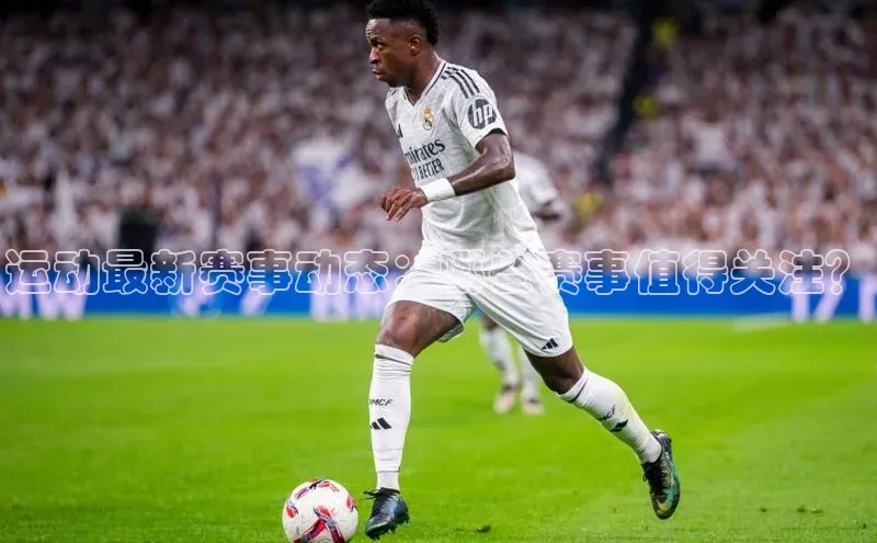 运动最新赛事动态：哪些赛事值得关注？