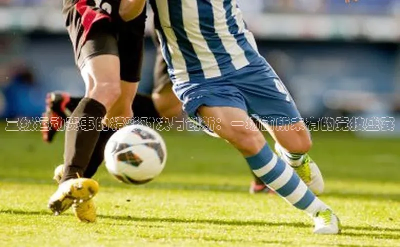 三级运动赛事的精彩对决与创新：一场前所未有的竞技盛宴