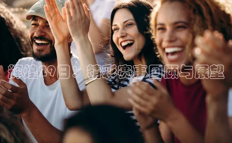 辉煌29日：精彩赛事回顾与展望