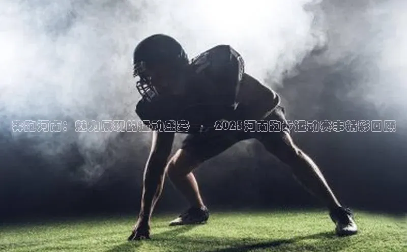 奔跑河南：魅力展现的运动盛宴——2023河南跑步运动赛事精彩回顾