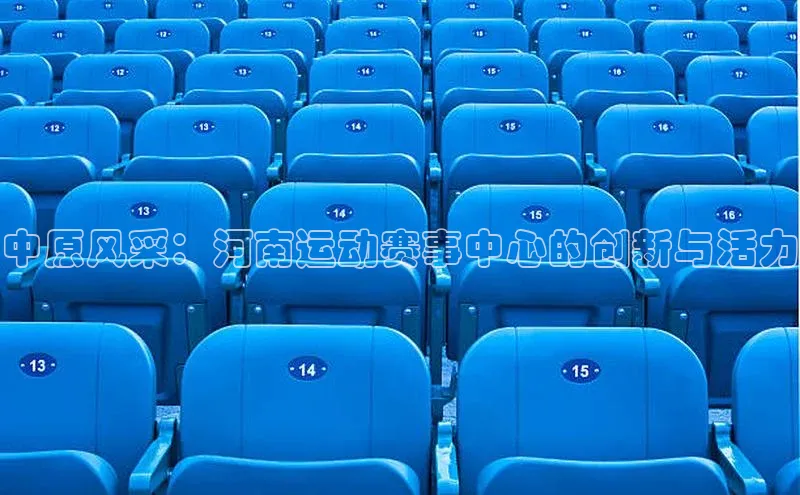 中原风采：河南运动赛事中心的创新与活力