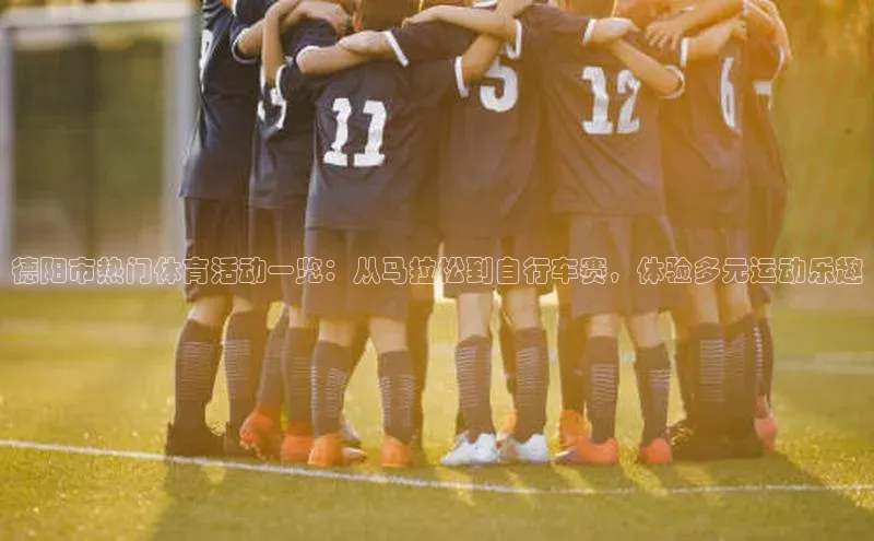 德阳市热门体育活动一览：从马拉松到自行车赛，体验多元运动乐趣