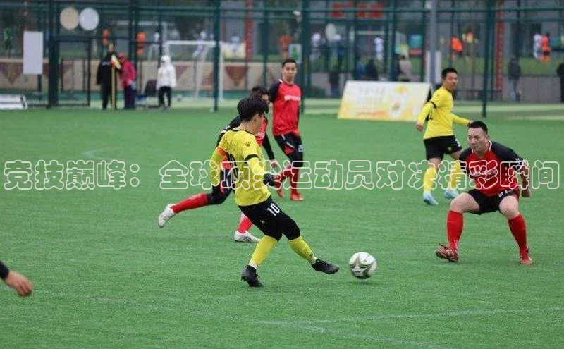 竞技巅峰：全球顶尖运动员对决精彩瞬间