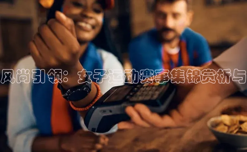 风尚引领：女子运动赛事集锦赏析与