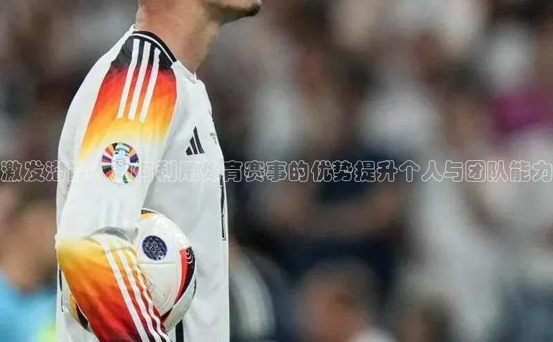 激发潜能：如何利用体育赛事的优势提升个人与团队能力