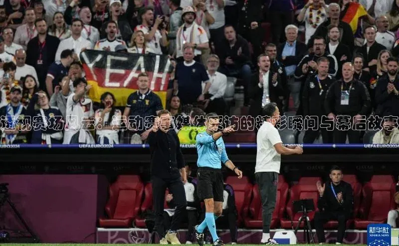 透视赛场风云：运动赛事媒体采访的精彩瞬间与幕后故事